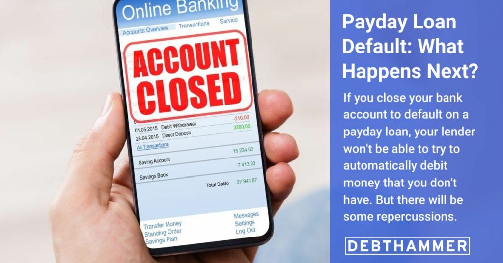 What happens if you close your bank account and default on a payday loan? DebtHammer breaks down the potential consequences.